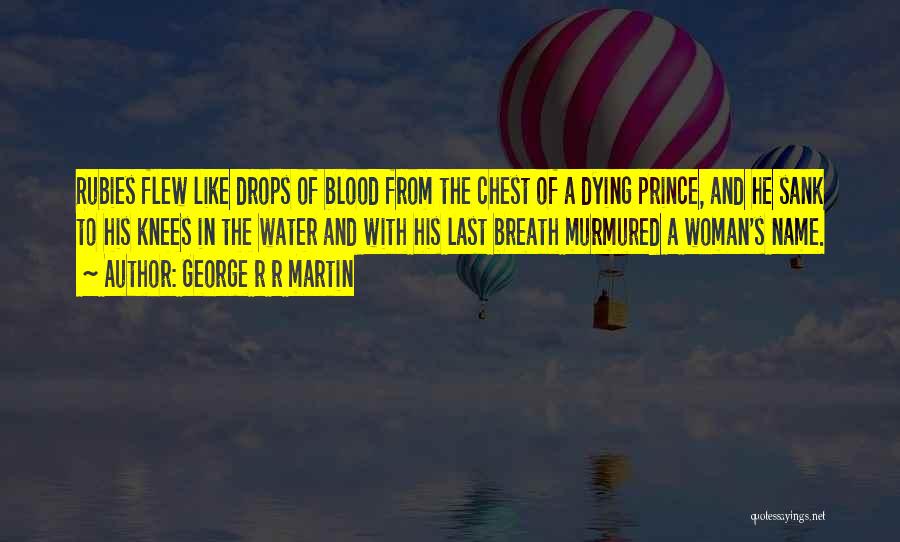 George R R Martin Quotes: Rubies Flew Like Drops Of Blood From The Chest Of A Dying Prince, And He Sank To His Knees In