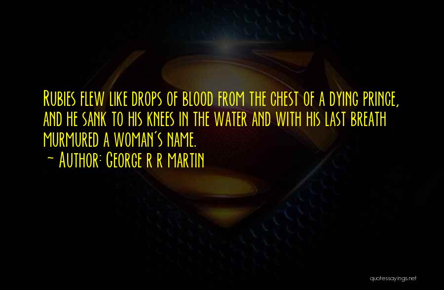 George R R Martin Quotes: Rubies Flew Like Drops Of Blood From The Chest Of A Dying Prince, And He Sank To His Knees In