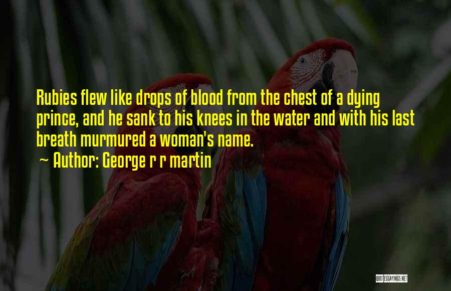 George R R Martin Quotes: Rubies Flew Like Drops Of Blood From The Chest Of A Dying Prince, And He Sank To His Knees In