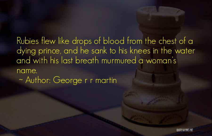 George R R Martin Quotes: Rubies Flew Like Drops Of Blood From The Chest Of A Dying Prince, And He Sank To His Knees In