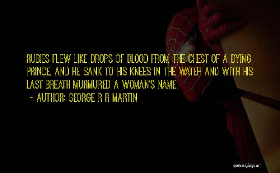 George R R Martin Quotes: Rubies Flew Like Drops Of Blood From The Chest Of A Dying Prince, And He Sank To His Knees In