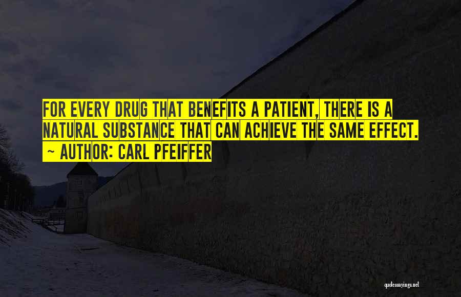 Carl Pfeiffer Quotes: For Every Drug That Benefits A Patient, There Is A Natural Substance That Can Achieve The Same Effect.