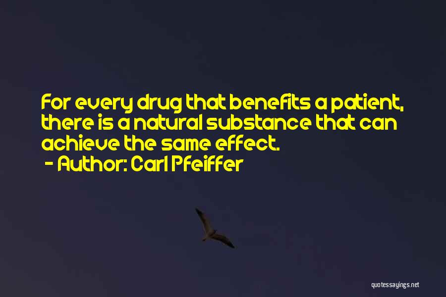 Carl Pfeiffer Quotes: For Every Drug That Benefits A Patient, There Is A Natural Substance That Can Achieve The Same Effect.