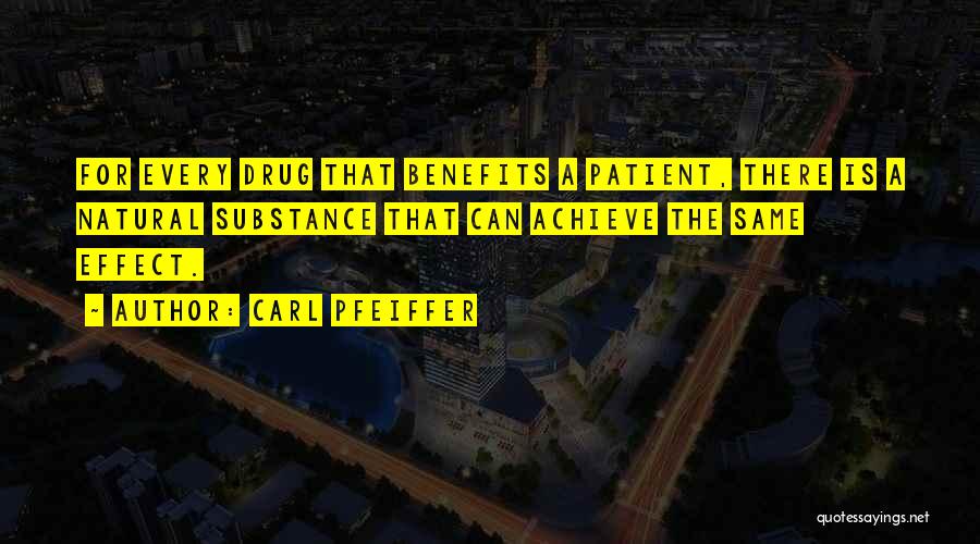 Carl Pfeiffer Quotes: For Every Drug That Benefits A Patient, There Is A Natural Substance That Can Achieve The Same Effect.