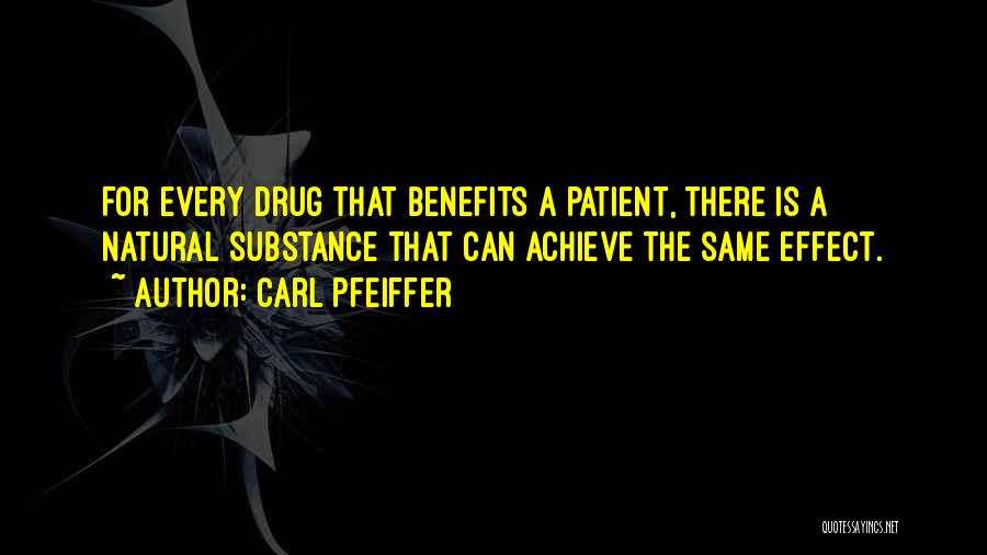 Carl Pfeiffer Quotes: For Every Drug That Benefits A Patient, There Is A Natural Substance That Can Achieve The Same Effect.