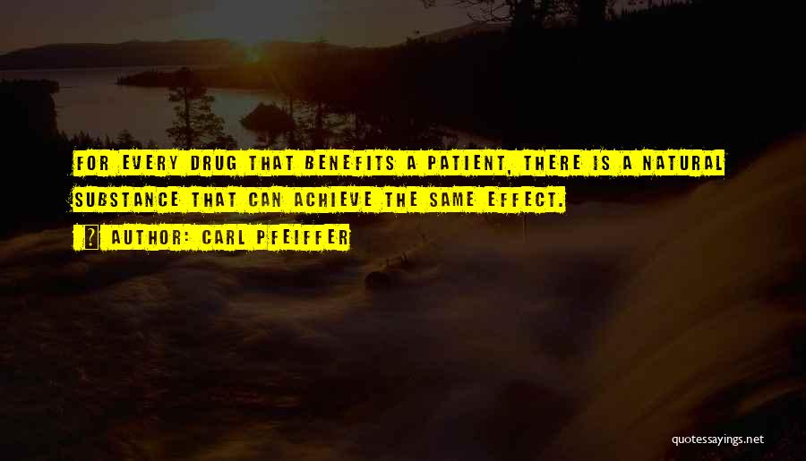 Carl Pfeiffer Quotes: For Every Drug That Benefits A Patient, There Is A Natural Substance That Can Achieve The Same Effect.