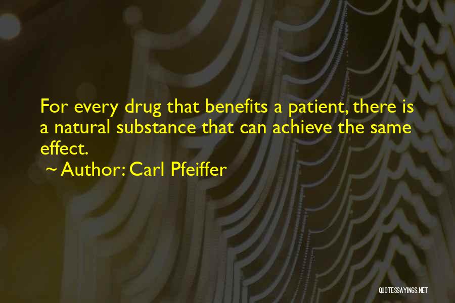 Carl Pfeiffer Quotes: For Every Drug That Benefits A Patient, There Is A Natural Substance That Can Achieve The Same Effect.