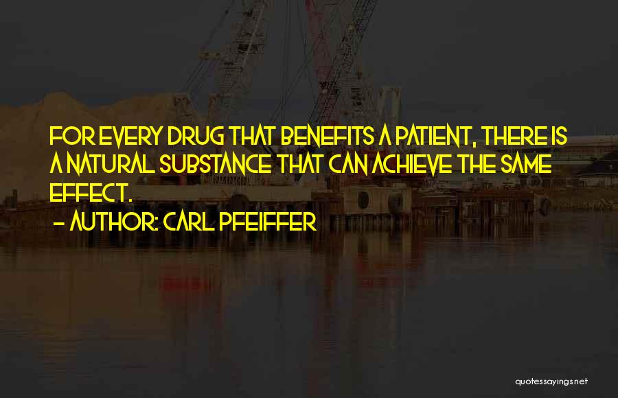 Carl Pfeiffer Quotes: For Every Drug That Benefits A Patient, There Is A Natural Substance That Can Achieve The Same Effect.