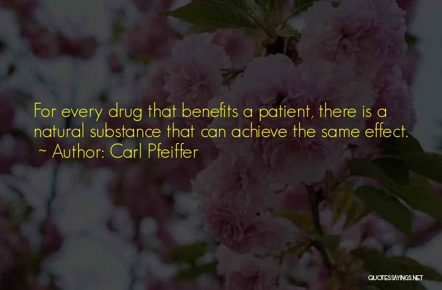 Carl Pfeiffer Quotes: For Every Drug That Benefits A Patient, There Is A Natural Substance That Can Achieve The Same Effect.