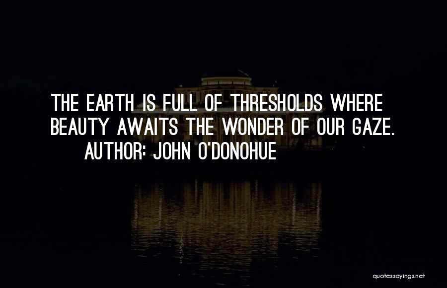 John O'Donohue Quotes: The Earth Is Full Of Thresholds Where Beauty Awaits The Wonder Of Our Gaze.