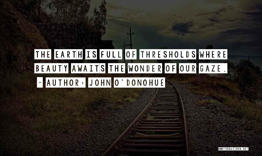 John O'Donohue Quotes: The Earth Is Full Of Thresholds Where Beauty Awaits The Wonder Of Our Gaze.