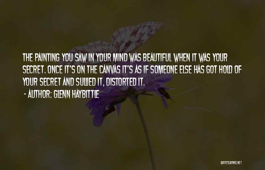 Glenn Haybittle Quotes: The Painting You Saw In Your Mind Was Beautiful When It Was Your Secret. Once It's On The Canvas It's