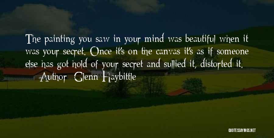 Glenn Haybittle Quotes: The Painting You Saw In Your Mind Was Beautiful When It Was Your Secret. Once It's On The Canvas It's