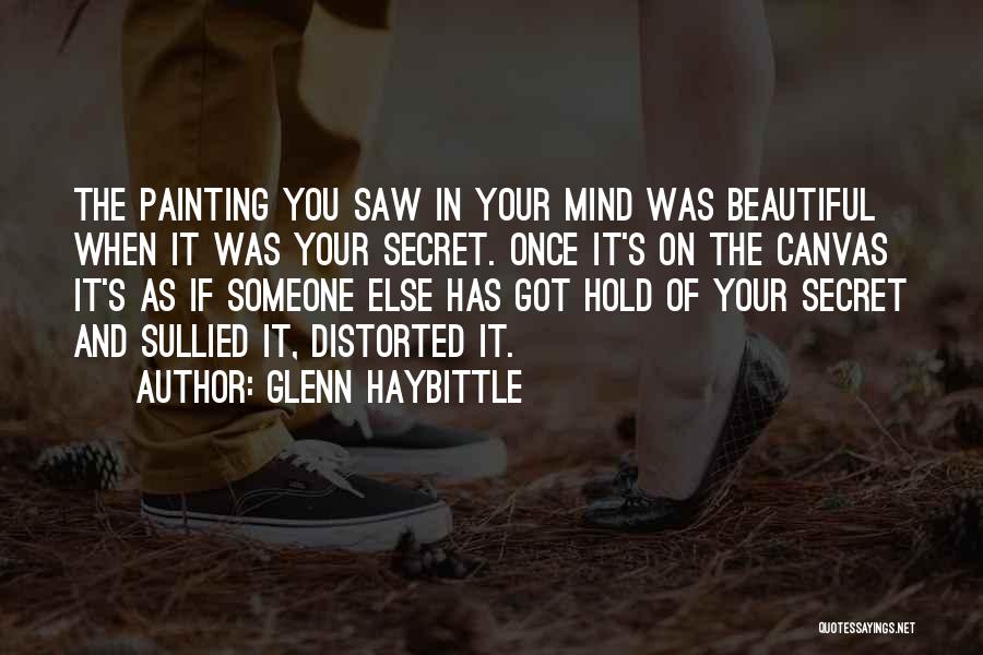 Glenn Haybittle Quotes: The Painting You Saw In Your Mind Was Beautiful When It Was Your Secret. Once It's On The Canvas It's