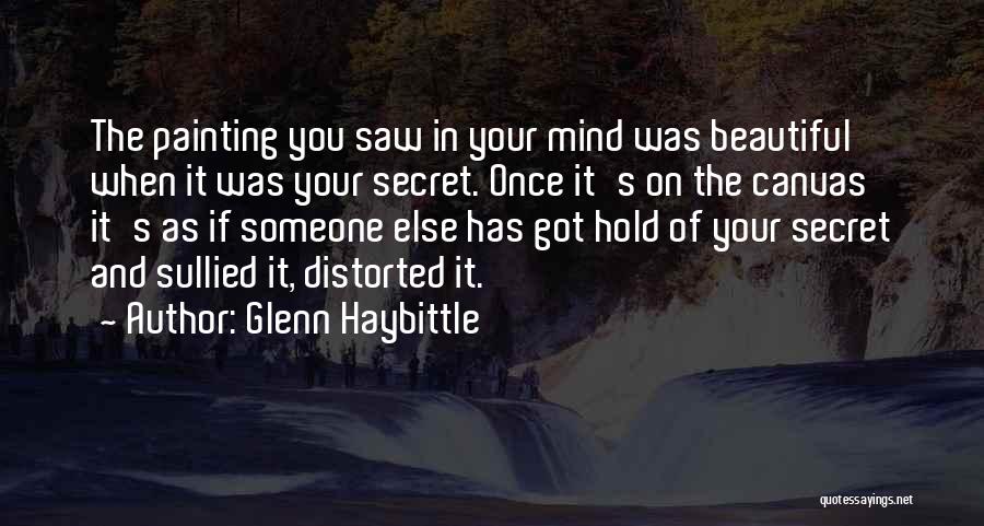 Glenn Haybittle Quotes: The Painting You Saw In Your Mind Was Beautiful When It Was Your Secret. Once It's On The Canvas It's