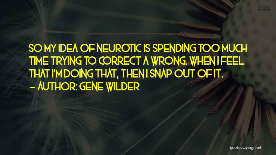 Gene Wilder Quotes: So My Idea Of Neurotic Is Spending Too Much Time Trying To Correct A Wrong. When I Feel That I'm