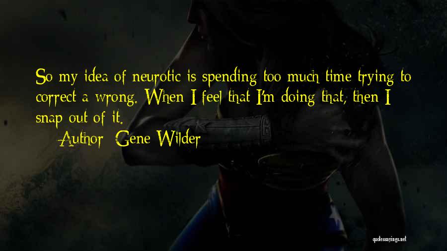 Gene Wilder Quotes: So My Idea Of Neurotic Is Spending Too Much Time Trying To Correct A Wrong. When I Feel That I'm