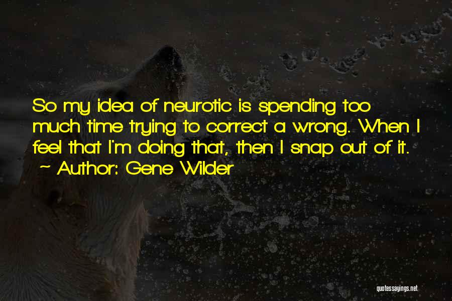 Gene Wilder Quotes: So My Idea Of Neurotic Is Spending Too Much Time Trying To Correct A Wrong. When I Feel That I'm