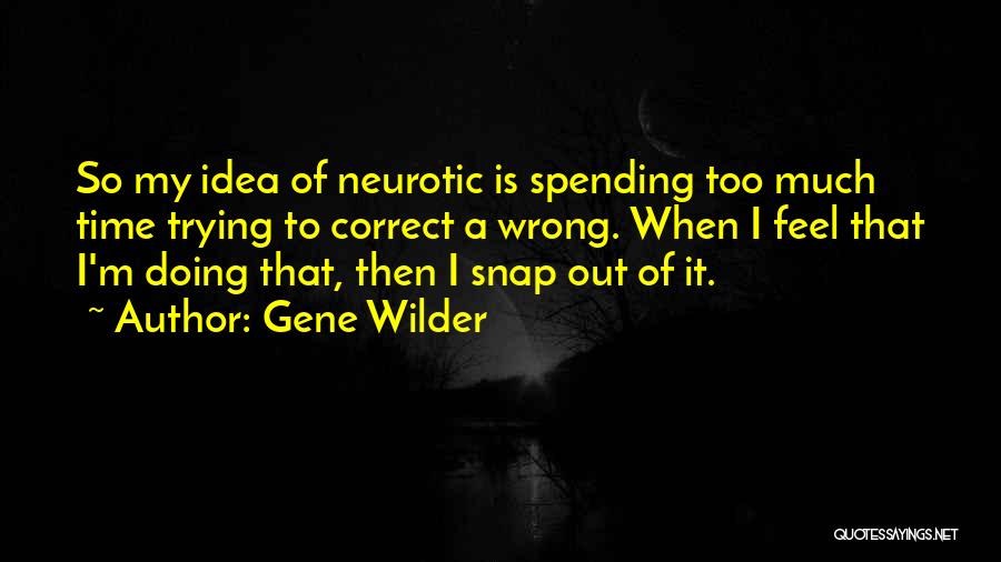 Gene Wilder Quotes: So My Idea Of Neurotic Is Spending Too Much Time Trying To Correct A Wrong. When I Feel That I'm