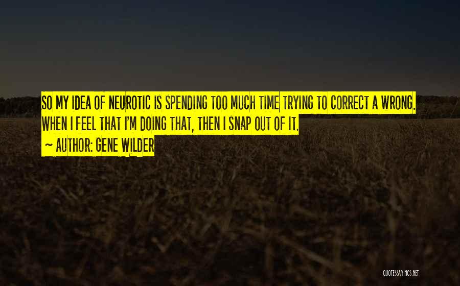 Gene Wilder Quotes: So My Idea Of Neurotic Is Spending Too Much Time Trying To Correct A Wrong. When I Feel That I'm