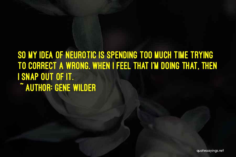 Gene Wilder Quotes: So My Idea Of Neurotic Is Spending Too Much Time Trying To Correct A Wrong. When I Feel That I'm