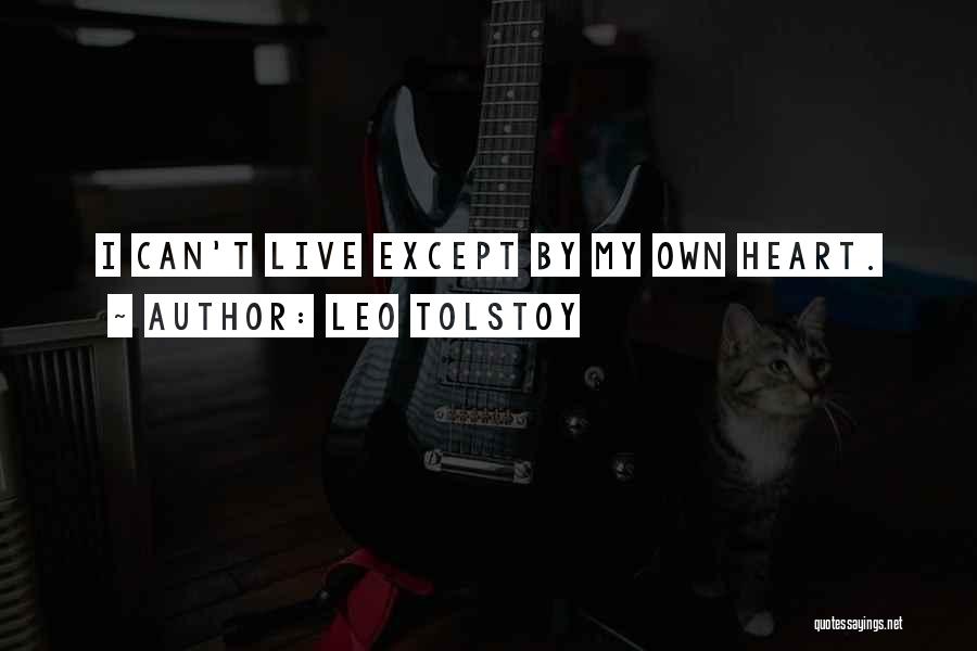 Leo Tolstoy Quotes: I Can't Live Except By My Own Heart.