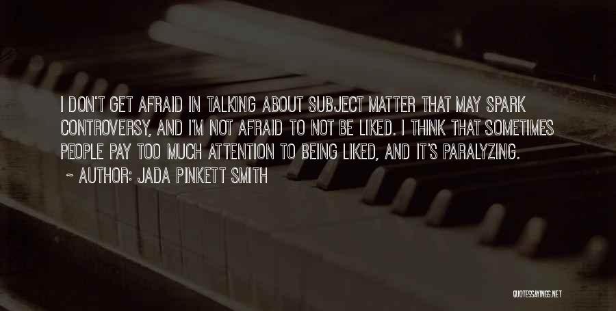 Jada Pinkett Smith Quotes: I Don't Get Afraid In Talking About Subject Matter That May Spark Controversy, And I'm Not Afraid To Not Be