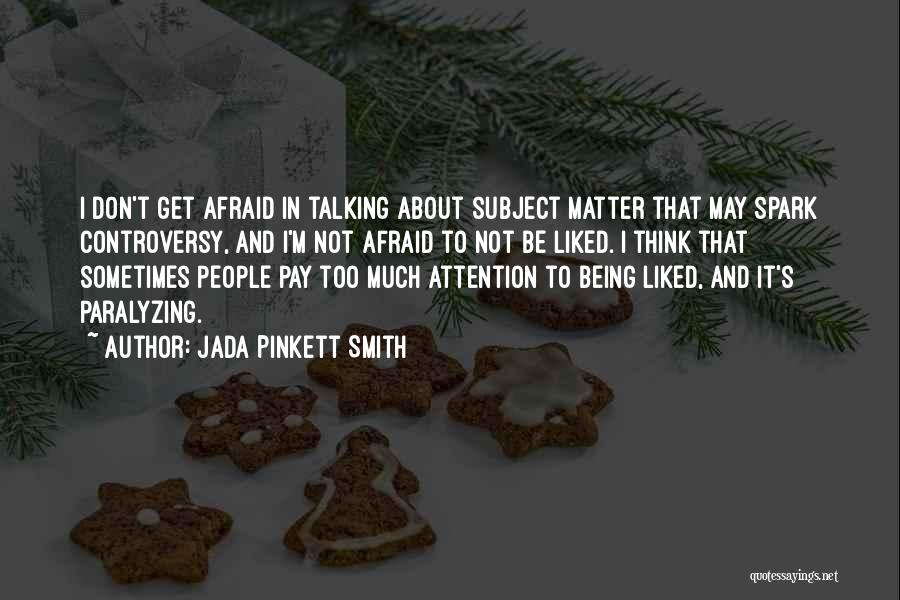 Jada Pinkett Smith Quotes: I Don't Get Afraid In Talking About Subject Matter That May Spark Controversy, And I'm Not Afraid To Not Be