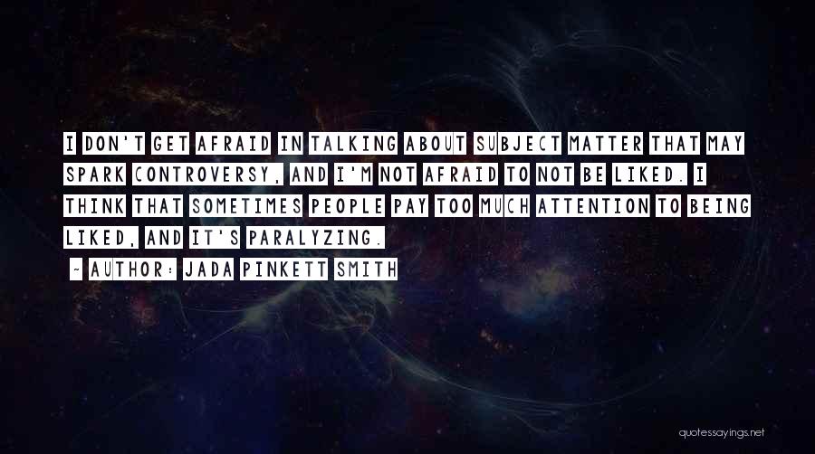 Jada Pinkett Smith Quotes: I Don't Get Afraid In Talking About Subject Matter That May Spark Controversy, And I'm Not Afraid To Not Be