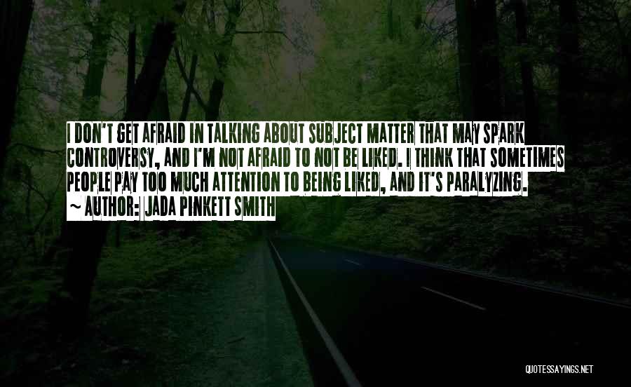Jada Pinkett Smith Quotes: I Don't Get Afraid In Talking About Subject Matter That May Spark Controversy, And I'm Not Afraid To Not Be
