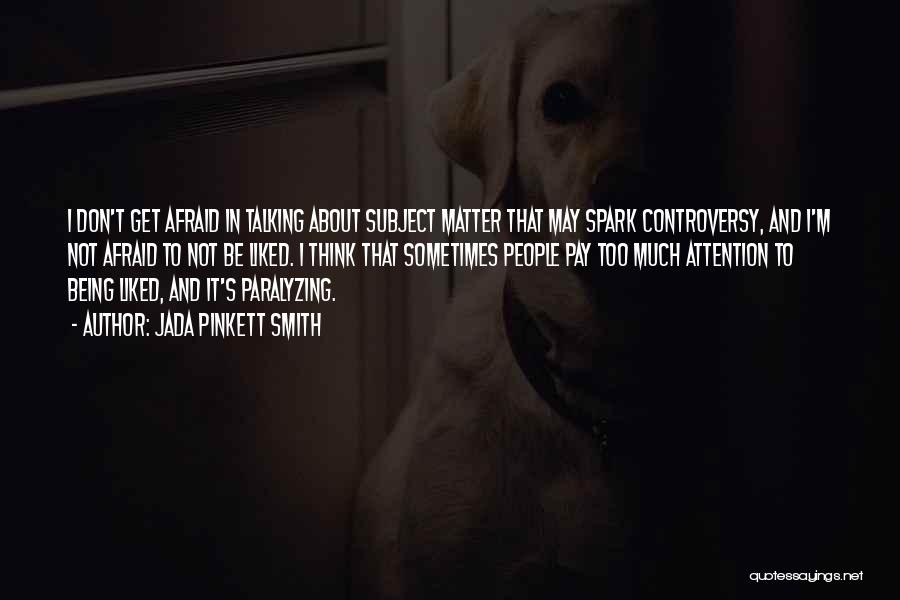 Jada Pinkett Smith Quotes: I Don't Get Afraid In Talking About Subject Matter That May Spark Controversy, And I'm Not Afraid To Not Be