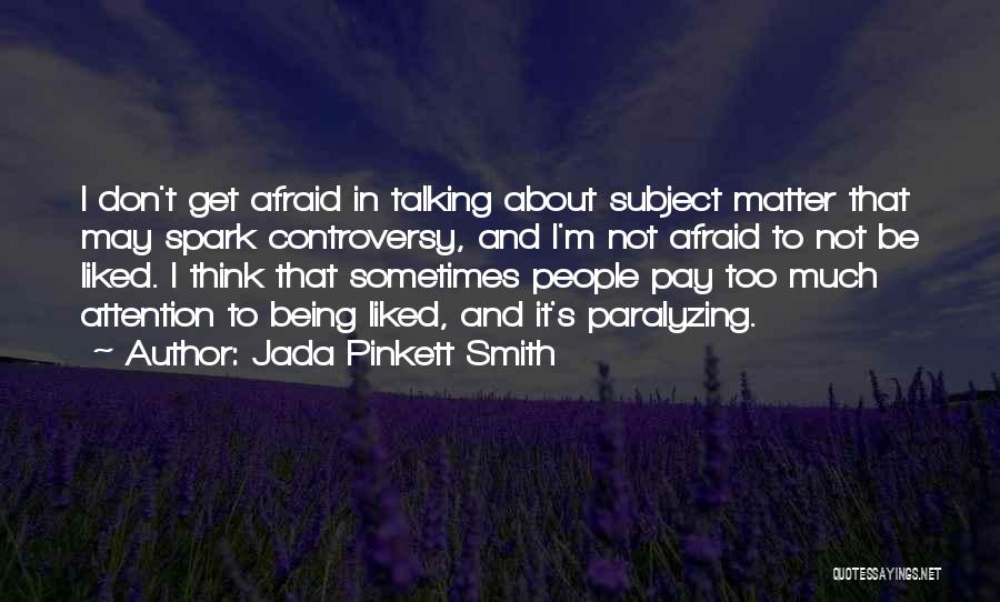 Jada Pinkett Smith Quotes: I Don't Get Afraid In Talking About Subject Matter That May Spark Controversy, And I'm Not Afraid To Not Be