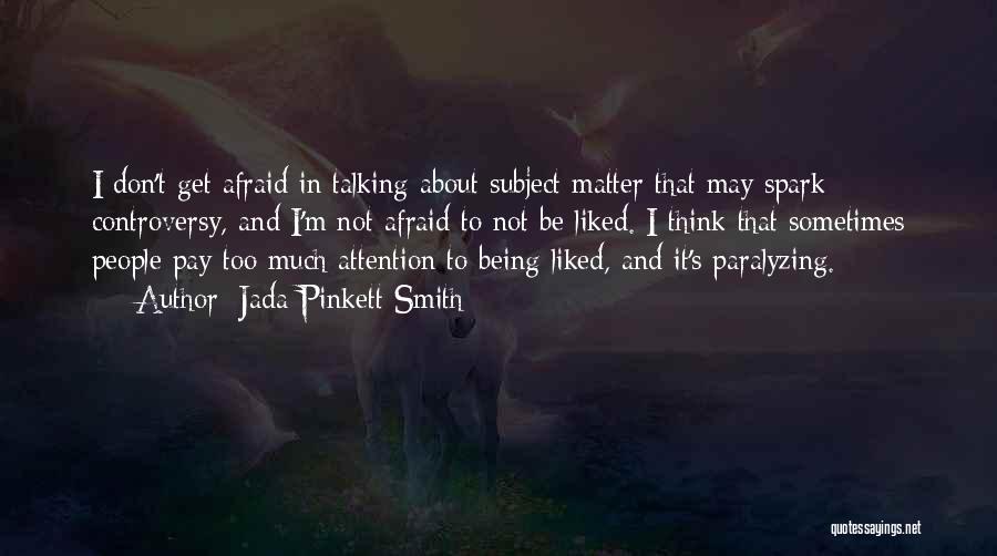 Jada Pinkett Smith Quotes: I Don't Get Afraid In Talking About Subject Matter That May Spark Controversy, And I'm Not Afraid To Not Be