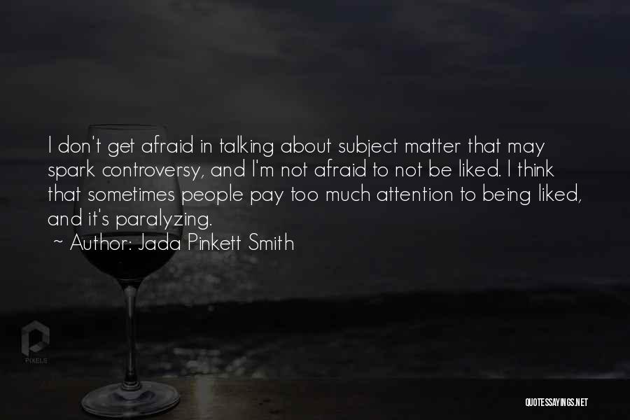 Jada Pinkett Smith Quotes: I Don't Get Afraid In Talking About Subject Matter That May Spark Controversy, And I'm Not Afraid To Not Be