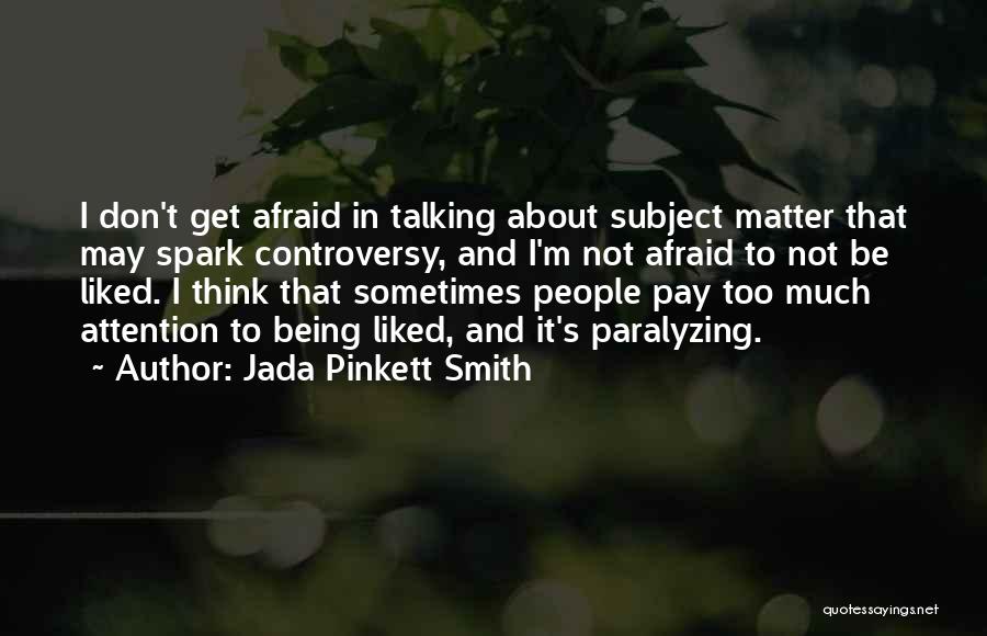 Jada Pinkett Smith Quotes: I Don't Get Afraid In Talking About Subject Matter That May Spark Controversy, And I'm Not Afraid To Not Be