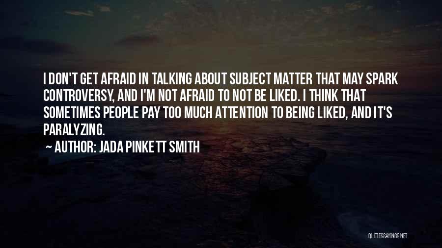 Jada Pinkett Smith Quotes: I Don't Get Afraid In Talking About Subject Matter That May Spark Controversy, And I'm Not Afraid To Not Be