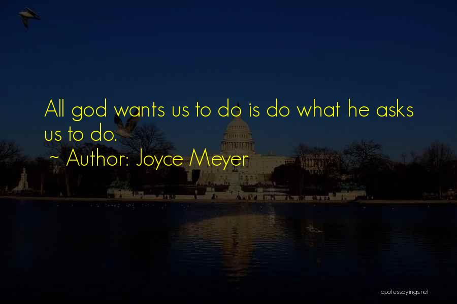 Joyce Meyer Quotes: All God Wants Us To Do Is Do What He Asks Us To Do.