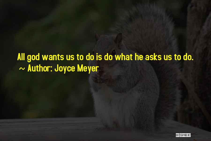 Joyce Meyer Quotes: All God Wants Us To Do Is Do What He Asks Us To Do.