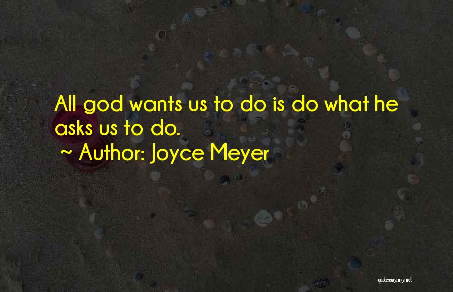 Joyce Meyer Quotes: All God Wants Us To Do Is Do What He Asks Us To Do.
