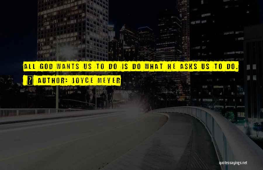 Joyce Meyer Quotes: All God Wants Us To Do Is Do What He Asks Us To Do.