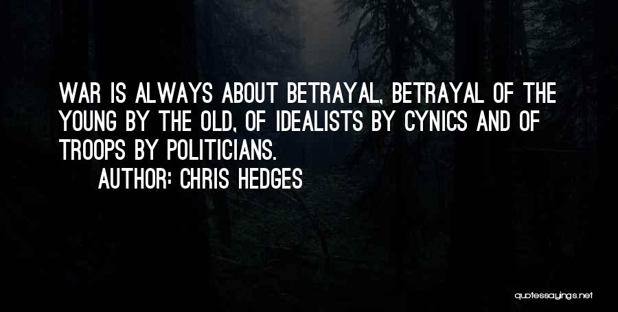 Chris Hedges Quotes: War Is Always About Betrayal, Betrayal Of The Young By The Old, Of Idealists By Cynics And Of Troops By