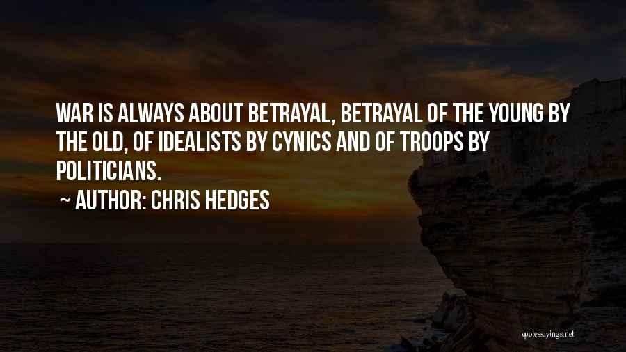 Chris Hedges Quotes: War Is Always About Betrayal, Betrayal Of The Young By The Old, Of Idealists By Cynics And Of Troops By