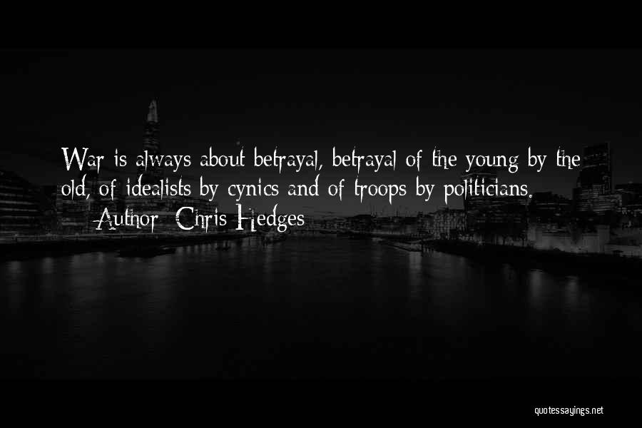 Chris Hedges Quotes: War Is Always About Betrayal, Betrayal Of The Young By The Old, Of Idealists By Cynics And Of Troops By