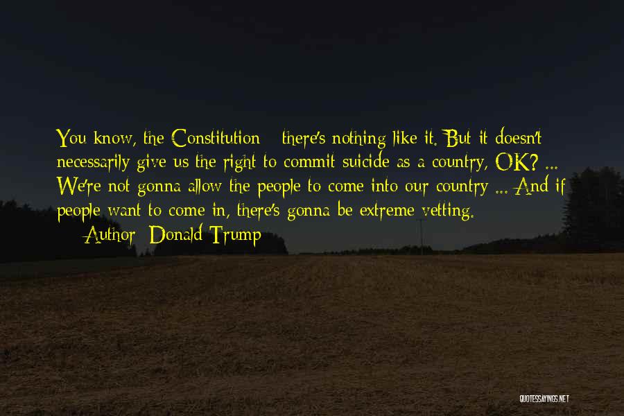 Donald Trump Quotes: You Know, The Constitution - There's Nothing Like It. But It Doesn't Necessarily Give Us The Right To Commit Suicide