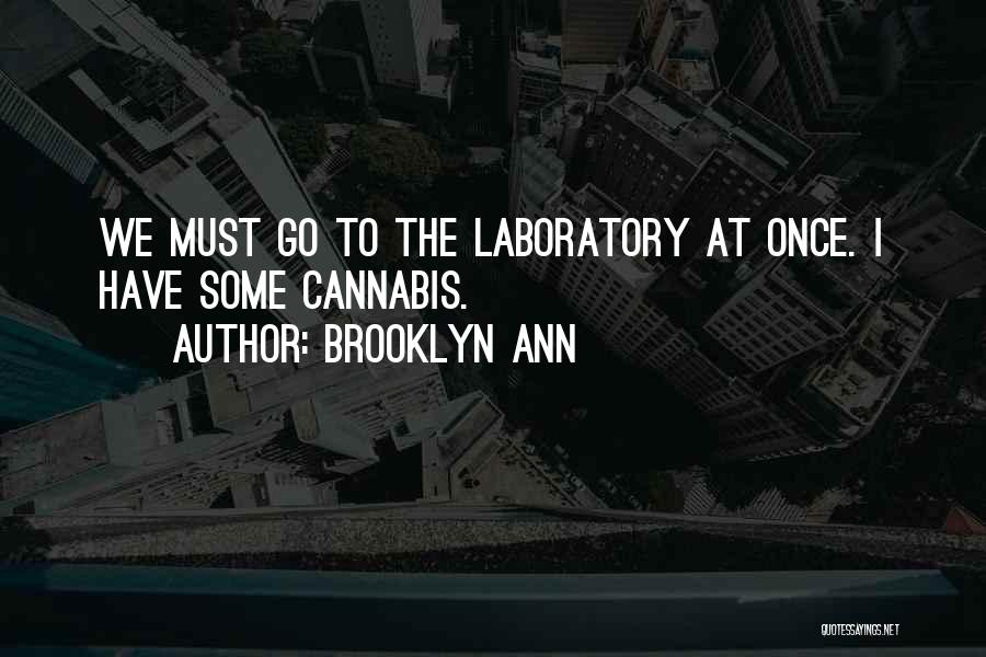 Brooklyn Ann Quotes: We Must Go To The Laboratory At Once. I Have Some Cannabis.