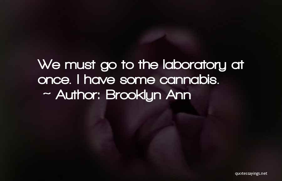 Brooklyn Ann Quotes: We Must Go To The Laboratory At Once. I Have Some Cannabis.