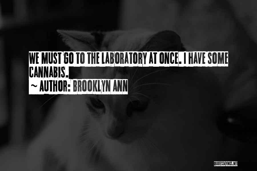 Brooklyn Ann Quotes: We Must Go To The Laboratory At Once. I Have Some Cannabis.