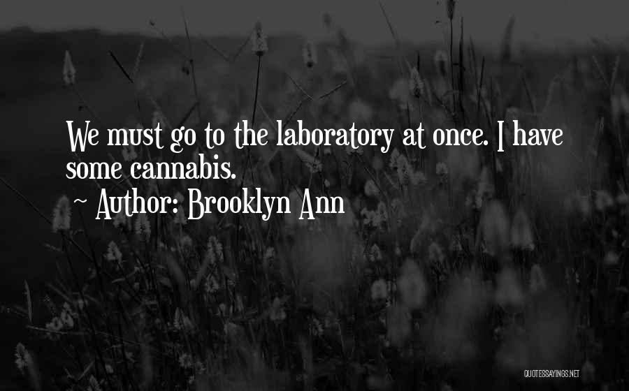 Brooklyn Ann Quotes: We Must Go To The Laboratory At Once. I Have Some Cannabis.