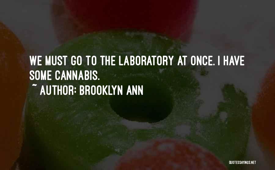 Brooklyn Ann Quotes: We Must Go To The Laboratory At Once. I Have Some Cannabis.