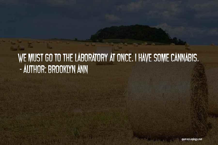 Brooklyn Ann Quotes: We Must Go To The Laboratory At Once. I Have Some Cannabis.